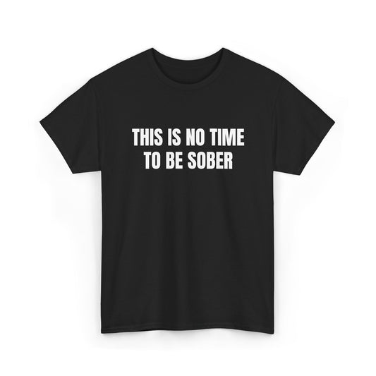 This Is No Time To Be Sober Tee